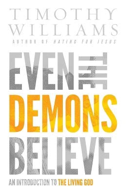 Even the Demons Believe: An Introduction to the Living God by Timothy, Williams