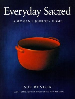 Everyday Sacred: A Woman's Journey Home by Bender, Sue