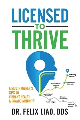 Licensed to Thrive: A Mouth Owner's GPS to Vibrant Health & Innate Immunity by Liao, Felix