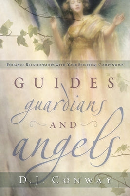 Guides, Guardians and Angels: Enhance Relationships with Your Spiritual Companions by Conway, D. J.