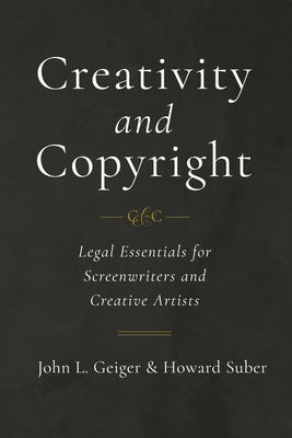 Creativity and Copyright: Legal Essentials for Screenwriters and Creative Artists by Geiger, John L.