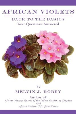 African Violets Back to the Basics: Your Questions Answered by Robey, Melvin J.