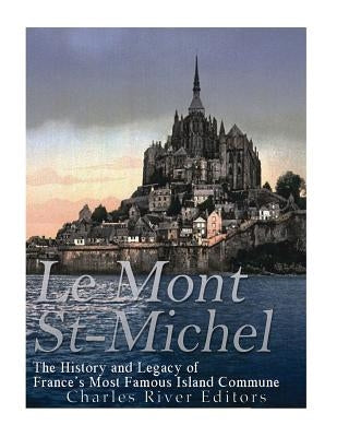 Le Mont Saint-Michel: The History and Legacy of France's Most Famous Island Commune by Charles River Editors
