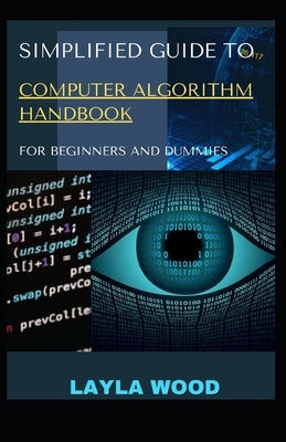 Simplified Guide To Computer Algorithm Handbook For Beginners And Dummies by Wood, Layla