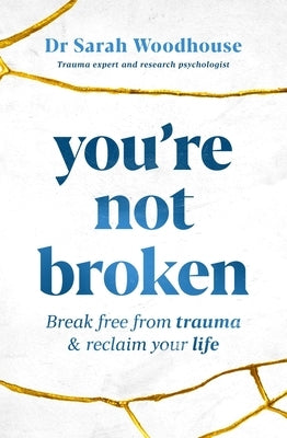 You're Not Broken: Break Free from Trauma & Reclaim Your Life by Woodhouse, Sarah