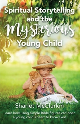 Spiritual Storytelling and the Mysterious Young Child: Learn how using simple Bible figures can open a young child's heart to know God by McClurkin, Sharlet