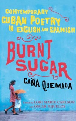 Burnt Sugar Cana Quemada: Contemporary Cuban Poetry in English and Spanish by Carlson, Lori Marie