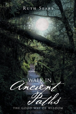 Walk in Ancient Paths: The Good Way of Wisdom by Sears, Ruth