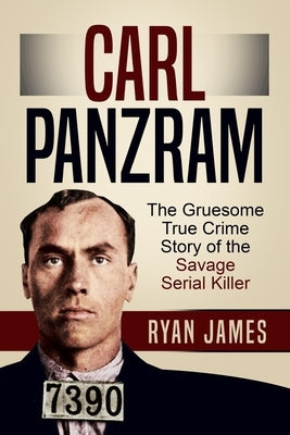 Carl Panzram: The Gruesome True Crime Story of the Savage Serial Killer by James, Ryan