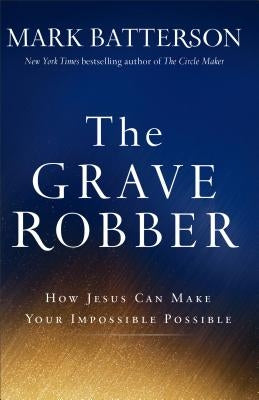 The Grave Robber: How Jesus Can Make Your Impossible Possible by Batterson, Mark