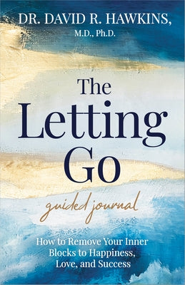 The Letting Go Guided Journal: How to Remove Your Inner Blocks to Happiness, Love, and Success by Hawkins, David R.