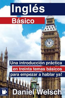 Inglés Básico: Una introducción práctica en treinta temas básicos para empezar a hablar ya! by Welsch, Daniel