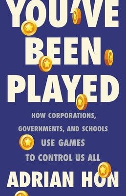 You've Been Played: How Corporations, Governments, and Schools Use Games to Control Us All by Hon, Adrian