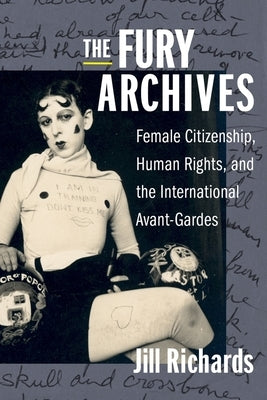 The Fury Archives: Female Citizenship, Human Rights, and the International Avant-Gardes by Richards, Jill