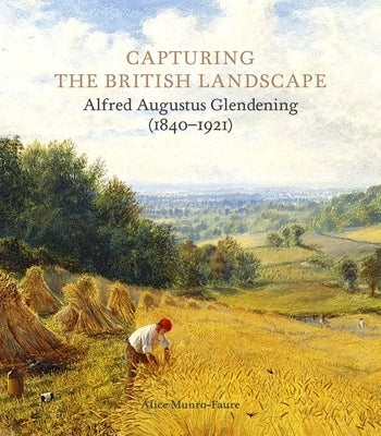 Capturing the British Landscape: Alfred Augustus Glendening (1840-1921) by Munro-Faure, Alice