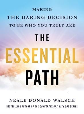 The Essential Path: Making the Daring Decision to Be Who You Truly Are by Walsch, Neale Donald