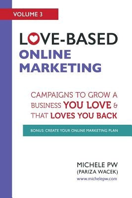 Love-Based Online Marketing: Campaigns to Grow a Business You Love AND That Loves You Back by Pw (Pariza Wacek), Michele