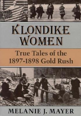 Klondike Women: True Tales of the 1897-1898 Gold Rush by Mayer, Melanie J.
