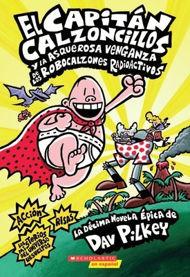 El Capitán Calzoncillos Y La Asquerosa Venganza de Los Robocalzones Radioactivos (Captain Underpants #10): (Spanish Language Edition of Captain Underp by Pilkey, Dav