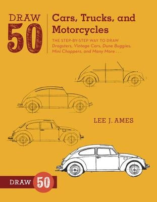 Draw 50 Cars, Trucks, and Motorcycles: The Step-By-Step Way to Draw Dragsters, Vintage Cars, Dune Buggies, Mini Choppers, and Many More... by Ames, Lee J.