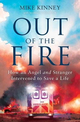 Out of the Fire: How an Angel and a Stranger Intervened to Save a Life by Kinney, Mike