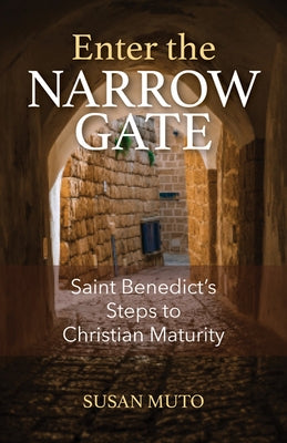 Enter the Narrow Gate: Saint Benedict's Steps to Christian Maturity by Muto, Susan