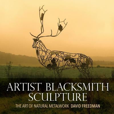 Artist Blacksmith Sculpture: The Art of Natural Metalwork by Freedman, David