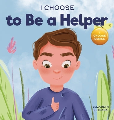 I Choose to Be a Helper: A Colorful, Picture Book About Being Thoughtful and Helpful by Estrada, Elizabeth