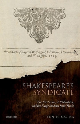 Shakespeare's Syndicate: The First Folio, Its Publishers, and the Early Modern Book Trade by Higgins, Ben