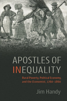 Apostles of Inequality: Rural Poverty, Political Economy, and the Economist, 1760-1860 by Handy, Jim