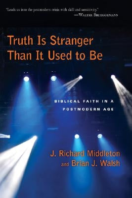 Truth Is Stranger Than It Used to Be: Biblical Faith in a Postmodern Age by Middleton, J. Richard