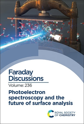 Photoelectron Spectroscopy and the Future of Surface Analysis: Faraday Discussion 236 by Royal Society of Chemistry