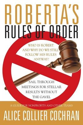 Roberta's Rules of Order: Sail Through Meetings for Stellar Results Without the Gavel: A Guide for Nonprofits and Other Teams by Cochran