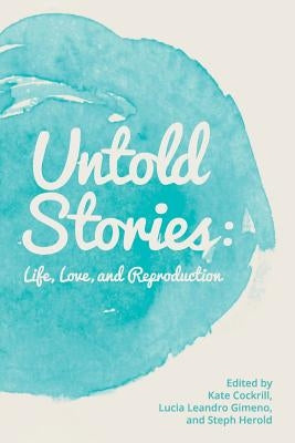 Untold Stories: Life, Love, and Reproduction by Gimeno, Lucia Leandro