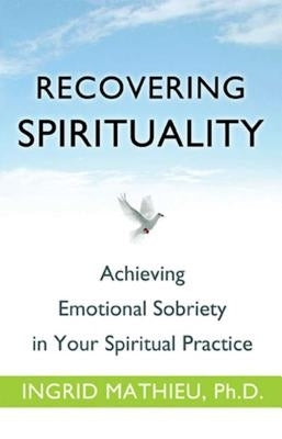 Recovering Spirituality: Achieving Emotional Sobriety in Your Spiritual Practice by Clayton, Ingrid