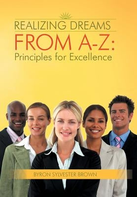 Realizing Dreams from A-Z: Principles for Excellence by Brown, Byron Sylvester