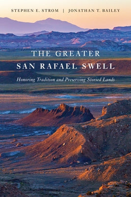 The Greater San Rafael Swell: Honoring Tradition and Preserving Storied Lands by Strom, Stephen E.