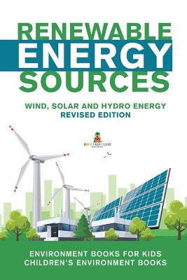 Renewable Energy Sources - Wind, Solar and Hydro Energy Revised Edition: Environment Books for Kids Children's Environment Books by Baby Professor