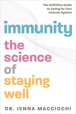 Immunity: The Science of Staying Well--The Definitive Guide to Caring for Your Immune System by Macciochi, Jenna