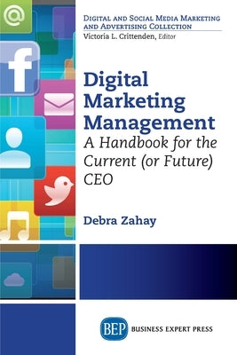 Digital Marketing Management: A Handbook for the Current (or Future) CEO by Zahay, Debra