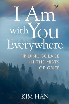 I Am with You Everywhere: Finding Solace in the Mists of Grief by Han, Kim