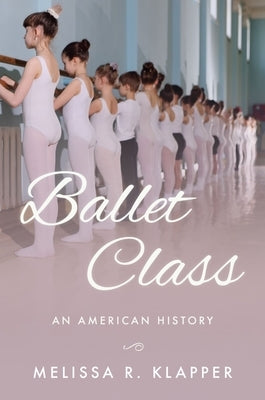 Ballet Class: An American History by Klapper, Melissa R.