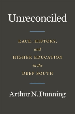 Unreconciled: Race, History, and Higher Education in the Deep South by Dunning, Arthur N.