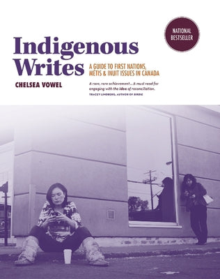 Indigenous Writes: A Guide to First Nations, Métis, & Inuit Issues in Canada by Vowel, Chelsea