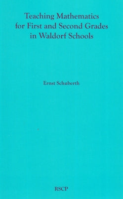 Teaching Mathematics for First and Second Grades in Waldorf Schools: Math Curriculum, Basic Concepts, and Their Developmental Foundation by Schuberth, Ernst
