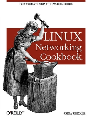 Linux Networking Cookbook: From Asterisk to Zebra with Easy-To-Use Recipes by Schroder, Carla