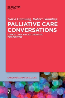 Palliative Care Conversations: Clinical and Applied Linguistic Perspectives by Gramling, David