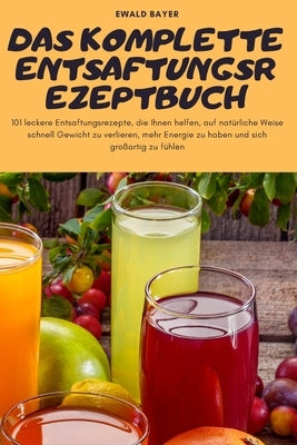 Das Komplette Entsaftungsrezeptbuch by Ewald Bayer