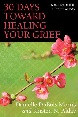 30 Days Toward Healing Your Grief: A Workbook for Healing by Morris, Danielle DuBois