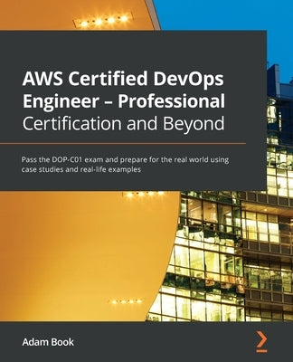 AWS Certified DevOps Engineer - Professional Certification and Beyond: Pass the DOP-C01 exam and prepare for the real world using case studies and rea by Book, Adam